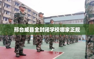 邢台威县全封闭学校哪家正规