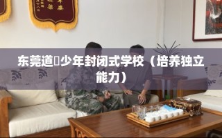 东莞道滘少年封闭式学校（培养独立能力）