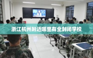 浙江杭州附近哪里有全封闭学校