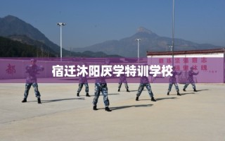 宿迁沐阳厌学特训学校