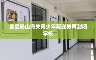 秦皇岛山海关青少年叛逆教育封闭学校
