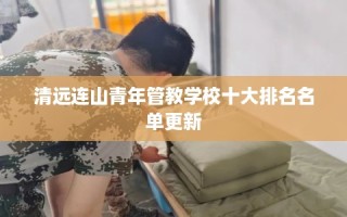 清远连山青年管教学校十大排名名单更新