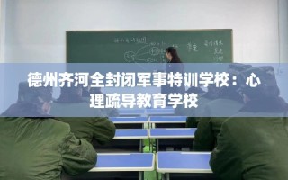 德州齐河全封闭军事特训学校：心理疏导教育学校