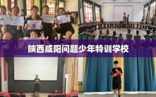 陕西咸阳问题少年特训学校