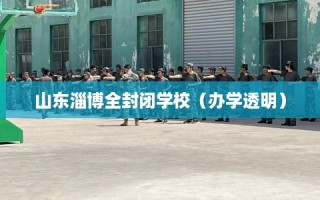 山东淄博全封闭学校（办学透明）