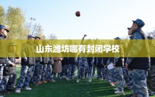山东潍坊哪有封闭学校