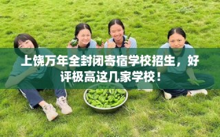 上饶万年全封闭寄宿学校招生，好评极高这几家学校！