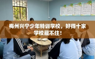 梅州兴宁少年特训学校，好得十家学校藏不住！