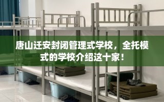 唐山迁安封闭管理式学校，全托模式的学校介绍这十家！