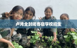 卢湾全封闭寄宿学校招生