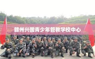赣州兴国青少年管教学校中心