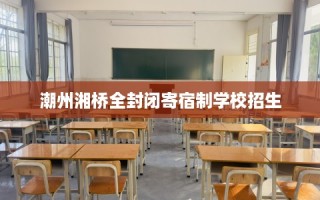 潮州湘桥全封闭寄宿制学校招生