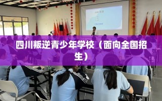 四川叛逆青少年学校（面向全国招生）