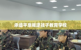 承德平泉叛逆孩子教育学校