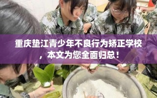 重庆垫江青少年不良行为矫正学校，本文为您全面归总！