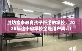 潍坊寒亭教育孩子叛逆的学校，2026年这十家学校全是用户真评!