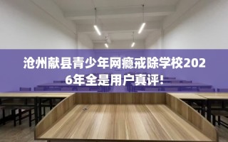 沧州献县青少年网瘾戒除学校2026年全是用户真评!