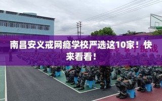 南昌安义戒网瘾学校严选这10家！快来看看！