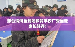邢台清河全封闭教育学校广受当地家长好评！