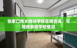 张家口尚义特训学校在线咨询：可视频参观学校情况