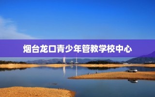 烟台龙口青少年管教学校中心