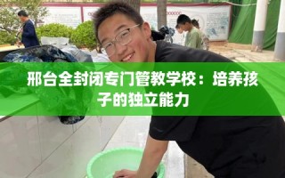 邢台全封闭专门管教学校：培养孩子的独立能力