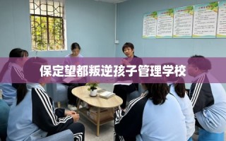 保定望都叛逆孩子管理学校