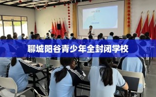 聊城阳谷青少年全封闭学校