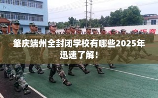 肇庆端州全封闭学校有哪些2025年迅速了解！