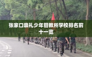 张家口崇礼少年管教所学校排名前十一览