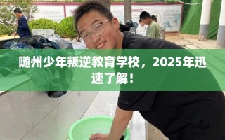 随州少年叛逆教育学校，2025年迅速了解！