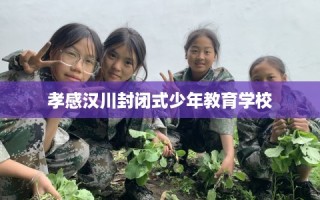 孝感汉川封闭式少年教育学校