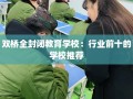 双桥全封闭教育学校：行业前十的学校推荐