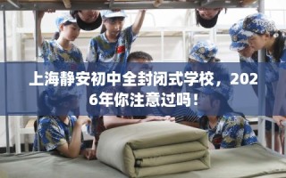 上海静安初中全封闭式学校，2026年你注意过吗！