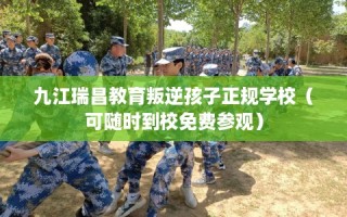 九江瑞昌教育叛逆孩子正规学校（可随时到校免费参观）