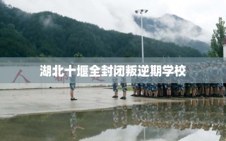 湖北十堰全封闭叛逆期学校