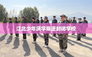 江北少年厌学叛逆封闭学校