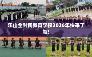 乐山全封闭教育学校2026年快来了解!