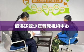 威海环翠少年管教机构中心