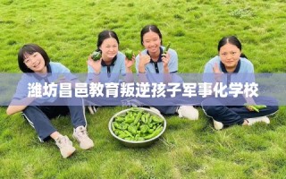 潍坊昌邑教育叛逆孩子军事化学校