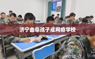 济宁曲阜孩子戒网瘾学校