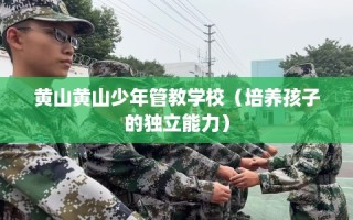 黄山黄山少年管教学校（培养孩子的独立能力）