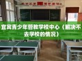 宜宾青少年管教学校中心（解决不去学校的情况）