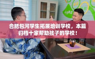 合肥包河学生拓展培训学校，本篇归档十家帮助孩子的学校！