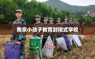 南京小孩子教育封闭式学校