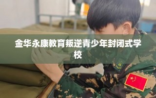 金华永康教育叛逆青少年封闭式学校