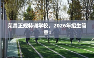 荣昌正规特训学校，2026年招生简章！