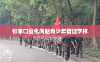 张家口宣化问题青少年管理学校