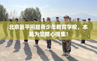 北京昌平问题青少年教育学校，本篇为您精心搜集！