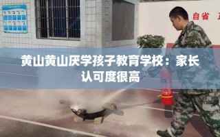 黄山黄山厌学孩子教育学校：家长认可度很高